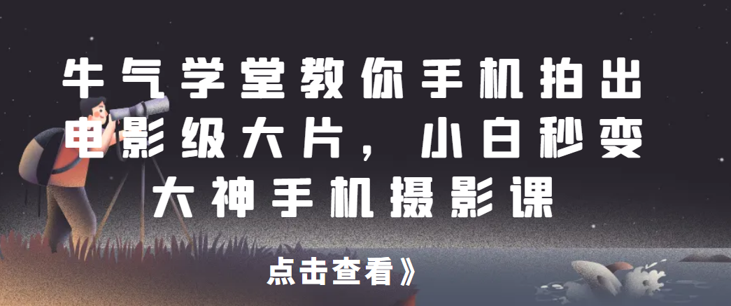 牛气学堂教你手机拍出电影级大片，小白秒变大神手机摄影课网赚项目-副业赚钱-互联网创业-资源整合51创业网