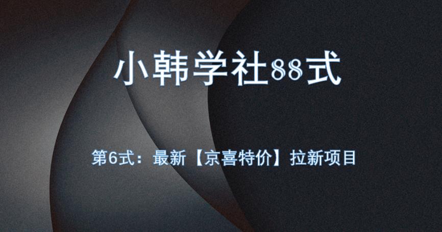 小韩学社88式第六式：最新京喜特价拉新项目，小白可操作网赚项目-副业赚钱-互联网创业-资源整合51创业网