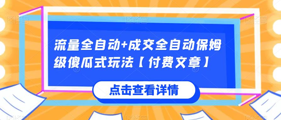 流量全自动+成交全自动保姆级傻瓜式玩法【付费文章】网赚项目-副业赚钱-互联网创业-资源整合51创业网